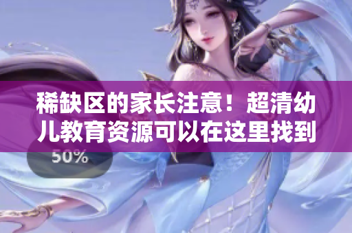 稀缺区的家长注意！超清幼儿教育资源可以在这里找到