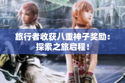 旅行者收获八重神子奖励：探索之旅启程！
