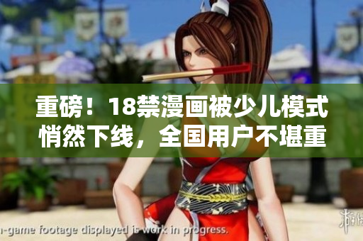 重磅！18禁漫画被少儿模式悄然下线，全国用户不堪重负