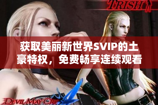 获取美丽新世界SVIP的土豪特权，免费畅享连续观看