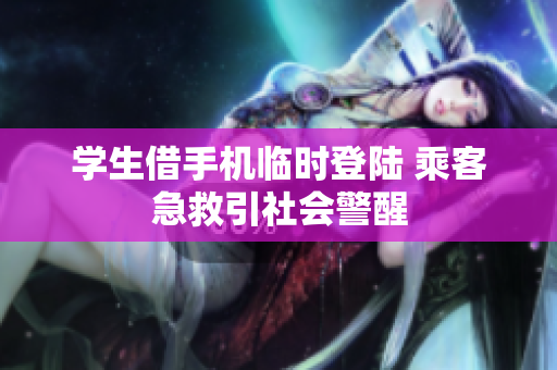 学生借手机临时登陆 乘客急救引社会警醒