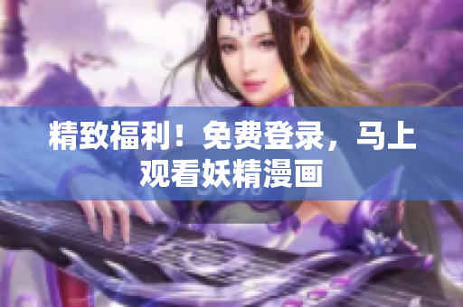 精致福利！免费登录，马上观看妖精漫画