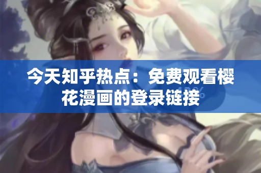 今天知乎热点：免费观看樱花漫画的登录链接