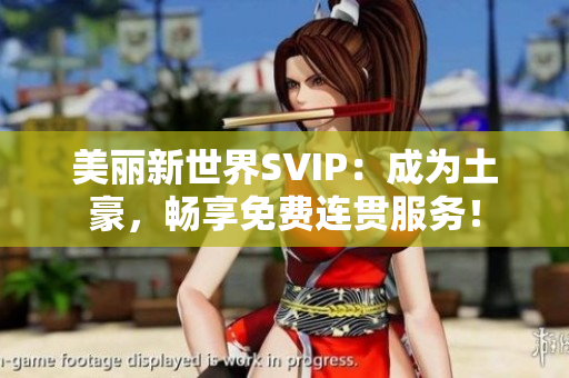 美丽新世界SVIP：成为土豪，畅享免费连贯服务！