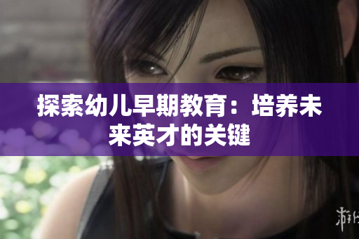 探索幼儿早期教育：培养未来英才的关键