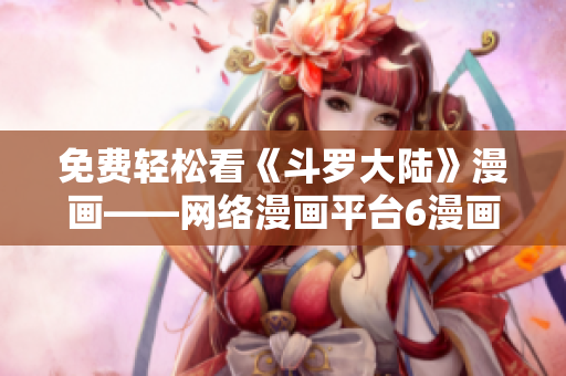 免费轻松看《斗罗大陆》漫画——网络漫画平台6漫画