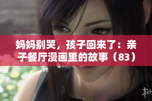 妈妈别哭，孩子回来了：亲子餐厅漫画里的故事（83）