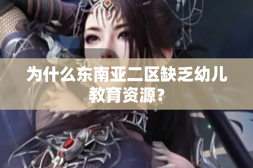 为什么东南亚二区缺乏幼儿教育资源？
