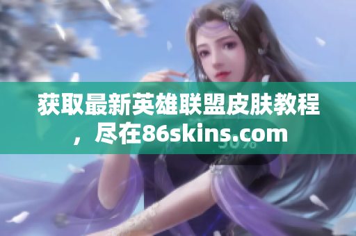 获取最新英雄联盟皮肤教程，尽在86skins.com