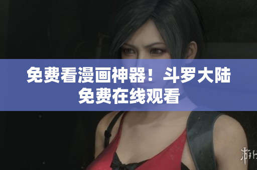 免费看漫画神器！斗罗大陆免费在线观看