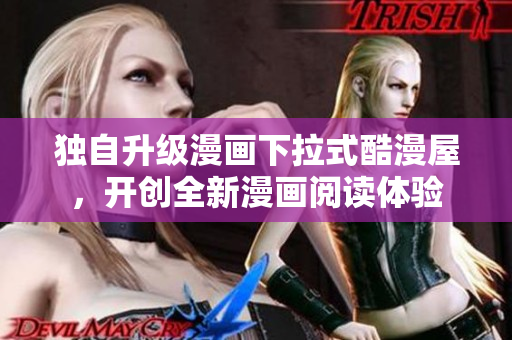 独自升级漫画下拉式酷漫屋，开创全新漫画阅读体验