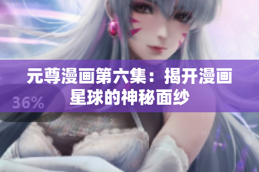 元尊漫画第六集：揭开漫画星球的神秘面纱