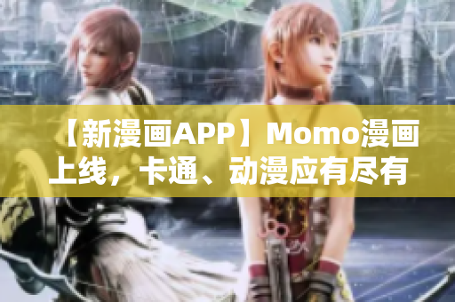 【新漫画APP】Momo漫画上线，卡通、动漫应有尽有！