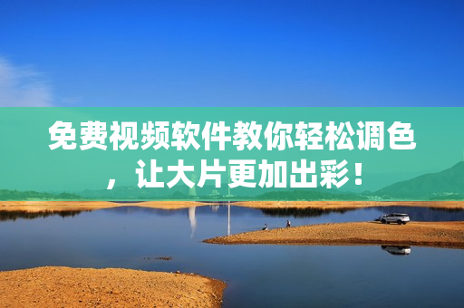 免费视频软件教你轻松调色，让大片更加出彩！