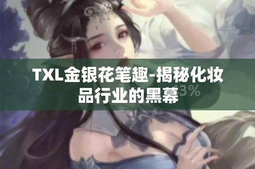 TXL金银花笔趣-揭秘化妆品行业的黑幕