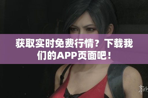 获取实时免费行情？下载我们的APP页面吧！
