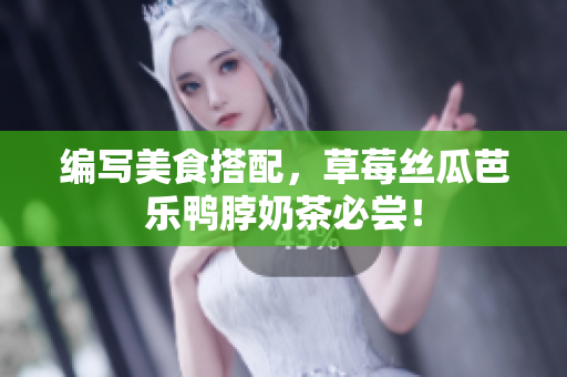 编写美食搭配，草莓丝瓜芭乐鸭脖奶茶必尝！