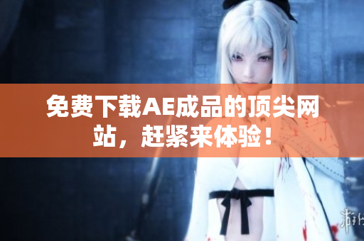 免费下载AE成品的顶尖网站，赶紧来体验！
