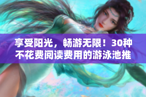享受阳光，畅游无限！30种不花费阅读费用的游泳池推荐