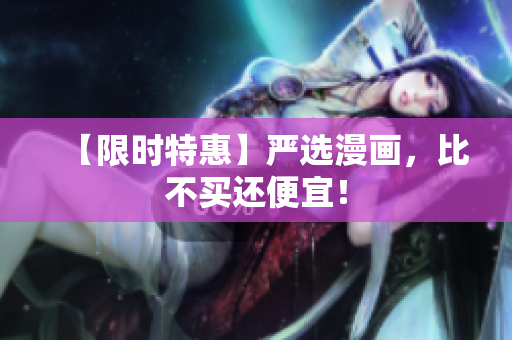 【限时特惠】严选漫画，比不买还便宜！
