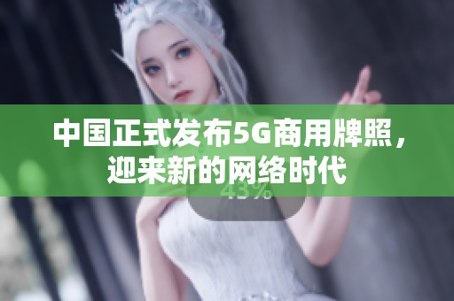 中国正式发布5G商用牌照，迎来新的网络时代