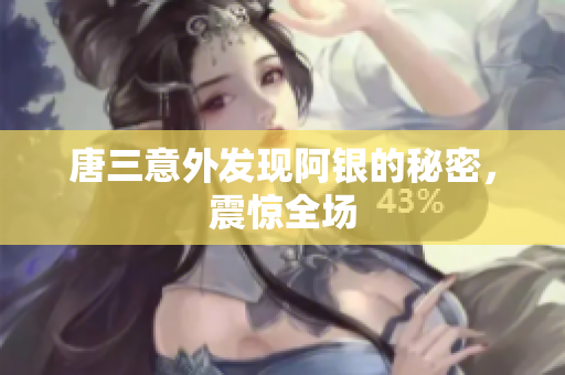 唐三意外发现阿银的秘密，震惊全场