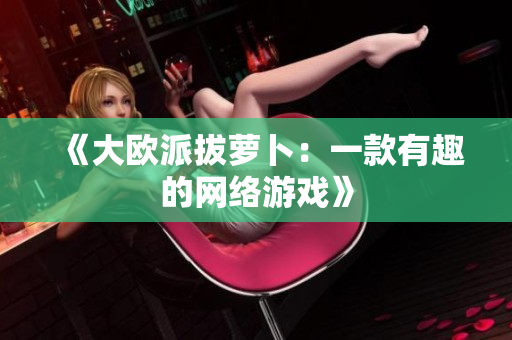 《大欧派拔萝卜：一款有趣的网络游戏》