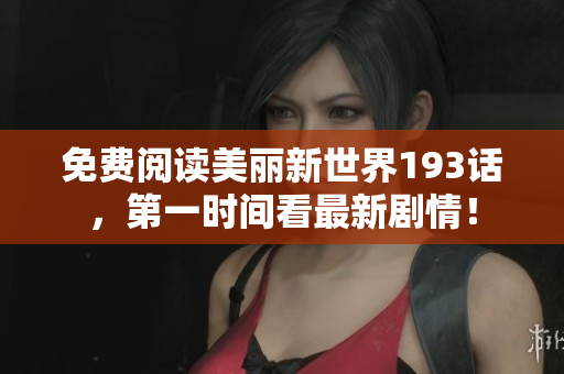 免费阅读美丽新世界193话，第一时间看最新剧情！