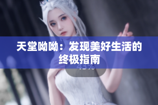 天堂呦呦：发现美好生活的终极指南