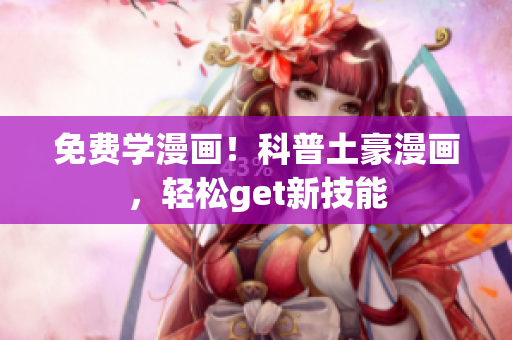 免费学漫画！科普土豪漫画，轻松get新技能