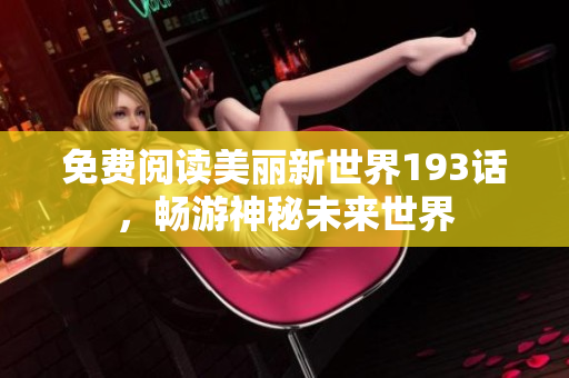 免费阅读美丽新世界193话，畅游神秘未来世界