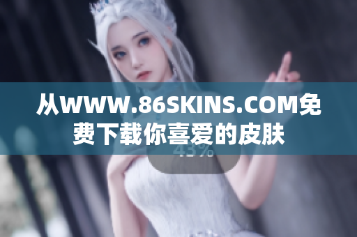 从WWW.86SKINS.COM免费下载你喜爱的皮肤