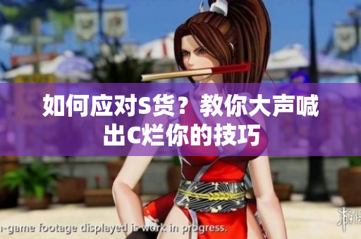 如何应对S货？教你大声喊出C烂你的技巧