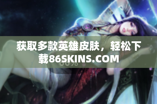 获取多款英雄皮肤，轻松下载86SKINS.COM
