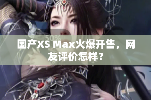 国产XS Max火爆开售，网友评价怎样？