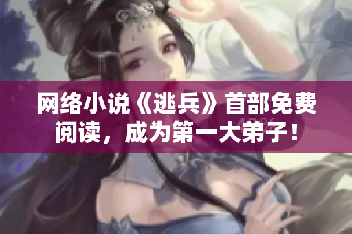 网络小说《逃兵》首部免费阅读，成为第一大弟子！