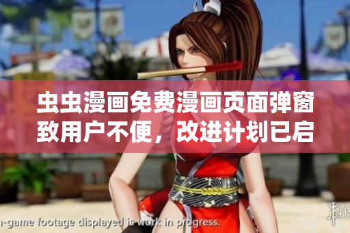 虫虫漫画免费漫画页面弹窗致用户不便，改进计划已启动