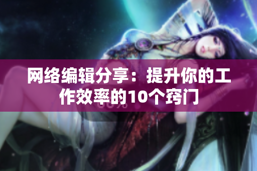 网络编辑分享：提升你的工作效率的10个窍门