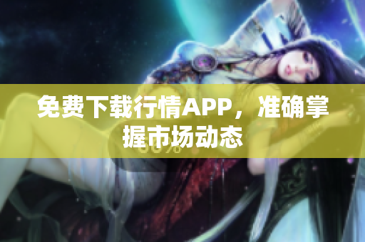 免费下载行情APP，准确掌握市场动态