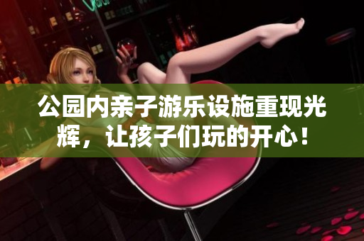 公园内亲子游乐设施重现光辉，让孩子们玩的开心！