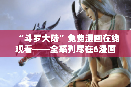 “斗罗大陆”免费漫画在线观看——全系列尽在6漫画平台
