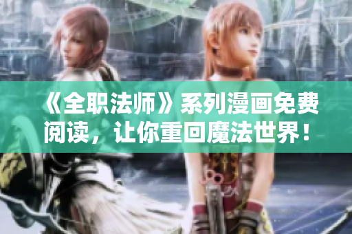 《全职法师》系列漫画免费阅读，让你重回魔法世界！