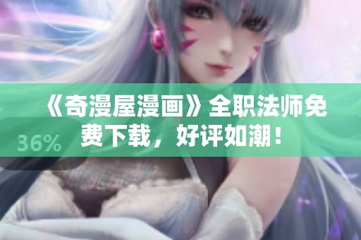 《奇漫屋漫画》全职法师免费下载，好评如潮！