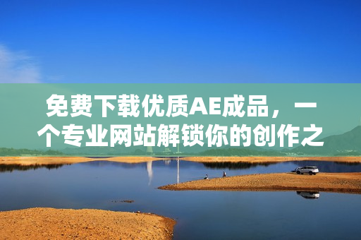 免费下载优质AE成品，一个专业网站解锁你的创作之路