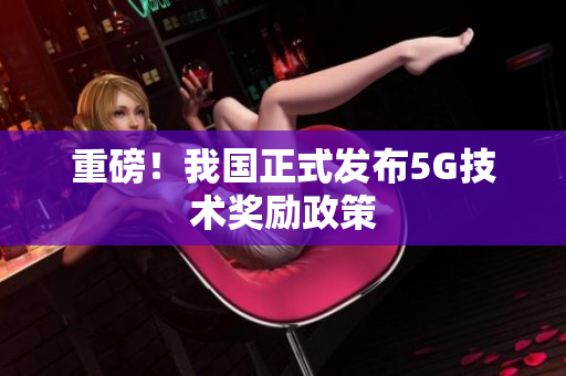重磅！我国正式发布5G技术奖励政策