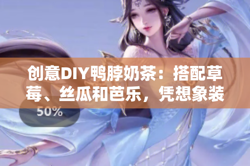 创意DIY鸭脖奶茶：搭配草莓、丝瓜和芭乐，凭想象装饰！