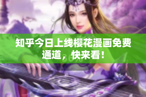 知乎今日上线樱花漫画免费通道，快来看！
