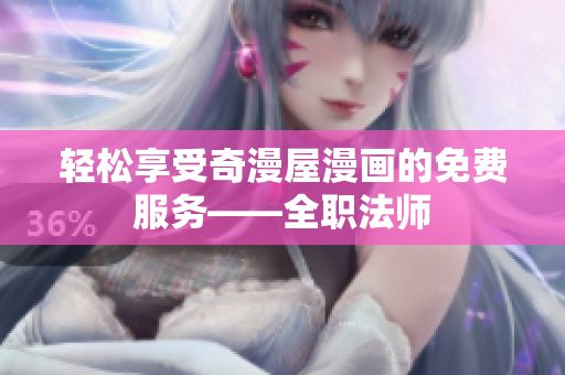 轻松享受奇漫屋漫画的免费服务——全职法师