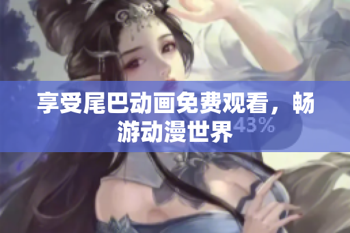 享受尾巴动画免费观看，畅游动漫世界