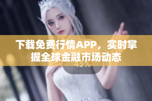 下载免费行情APP，实时掌握全球金融市场动态
